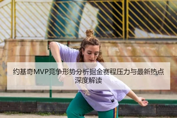 约基奇MVP竞争形势分析掘金赛程压力与最新热点深度解读